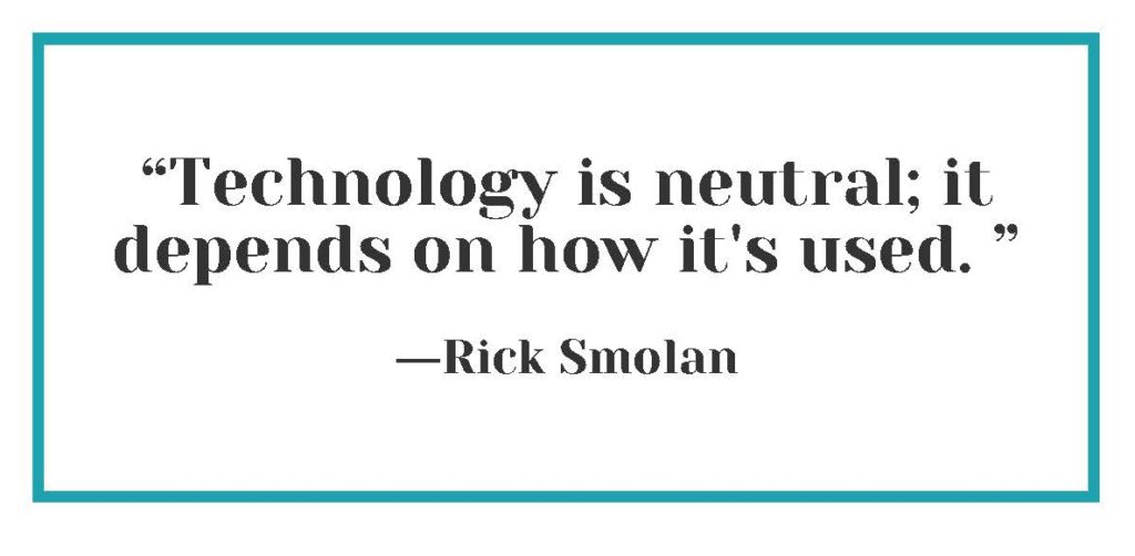 "Technology is neutral; it depends on how it's used." ― Rick Smolan