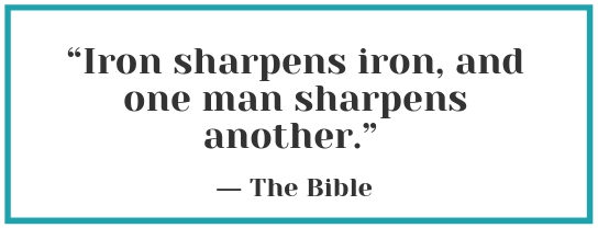 “Iron sharpens iron, and one man sharpens another.” — The Bible